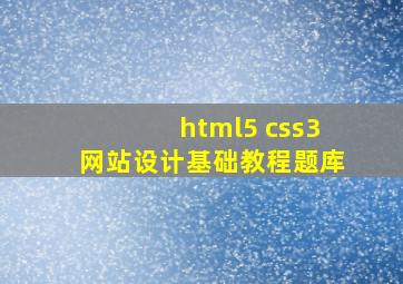 html5 css3网站设计基础教程题库